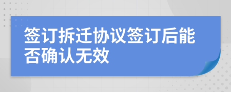 簽訂拆遷協(xié)議簽訂后能否確認(rèn)無效