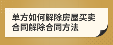 單方如何解除房屋買賣合同解除合同方法