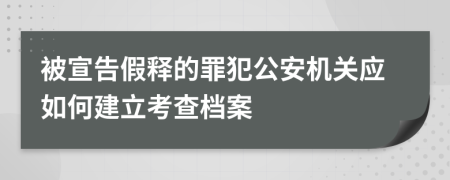 被宣告假釋的罪犯公安機關(guān)應(yīng)如何建立考查檔案