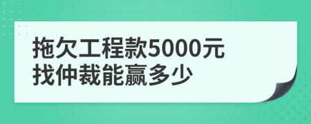 拖欠工程款5000元找仲裁能贏多少