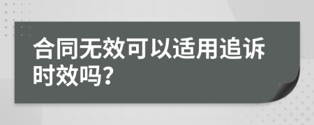 合同無(wú)效可以適用追訴時(shí)效嗎？