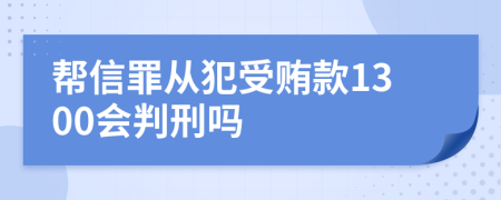 幫信罪從犯受賄款1300會判刑嗎