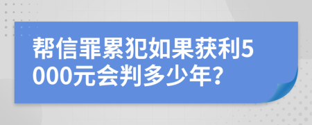 幫信罪累犯如果獲利5000元會判多少年？