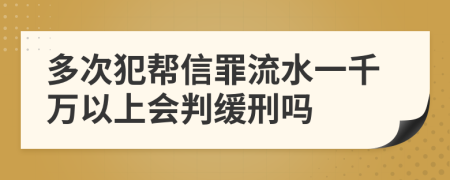 多次犯幫信罪流水一千萬(wàn)以上會(huì)判緩刑嗎