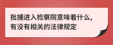 批捕進(jìn)入檢察院意味著什么,有沒有相關(guān)的法律規(guī)定