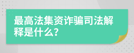 最高法集資詐騙司法解釋是什么？