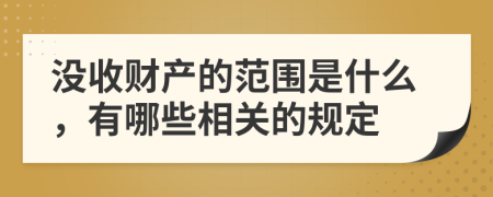 沒收財產(chǎn)的范圍是什么,有哪些相關(guān)的規(guī)定