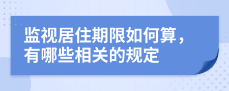 監(jiān)視居住期限如何算，有哪些相關(guān)的規(guī)定