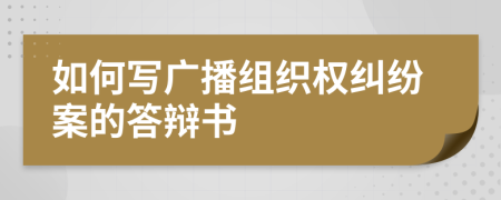 如何寫廣播組織權(quán)糾紛案的答辯書