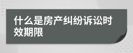 什么是房產(chǎn)糾紛訴訟時效期限