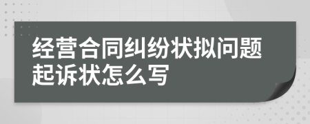 經(jīng)營合同糾紛狀擬問題起訴狀怎么寫