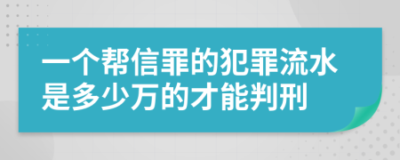 一個(gè)幫信罪的犯罪流水是多少萬的才能判刑