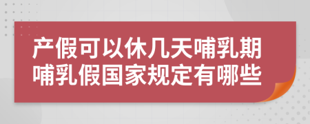 產(chǎn)假可以休幾天哺乳期哺乳假國家規(guī)定有哪些