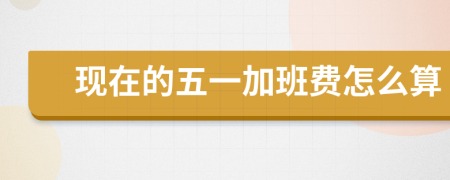 現(xiàn)在的五一加班費(fèi)怎么算