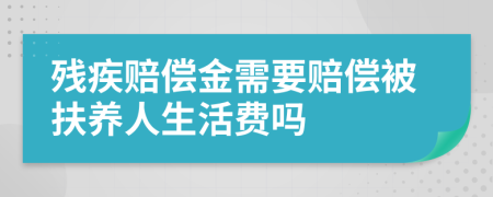 殘疾賠償金需要賠償被扶養(yǎng)人生活費(fèi)嗎