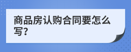 商品房認購合同要怎么寫？