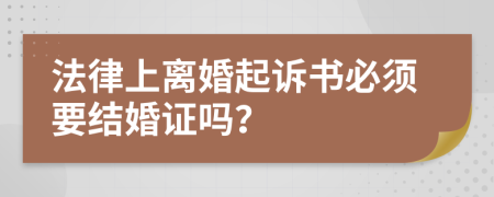 法律上離婚起訴書必須要結(jié)婚證嗎？