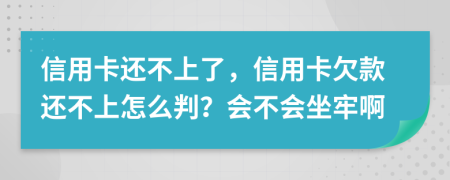 信用卡還不上了，信用卡欠款還不上怎么判？會不會坐牢啊
