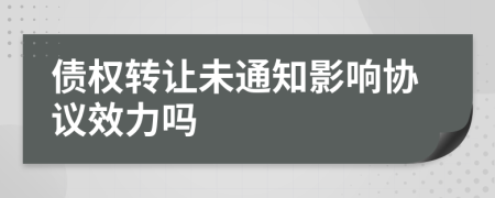 債權(quán)轉(zhuǎn)讓未通知影響協(xié)議效力嗎