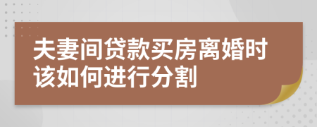 夫妻間貸款買房離婚時該如何進行分割