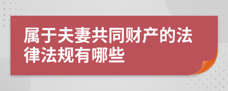 屬于夫妻共同財(cái)產(chǎn)的法律法規(guī)有哪些