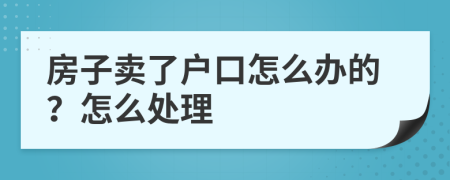 房子賣了戶口怎么辦的？怎么處理