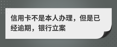 信用卡不是本人辦理，但是已經(jīng)逾期，銀行立案