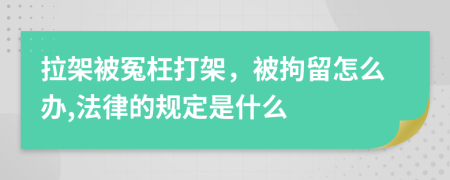 拉架被冤枉打架，被拘留怎么辦,法律的規(guī)定是什么