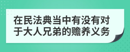 在民法典當中有沒有對于大人兄弟的贍養(yǎng)義務(wù)