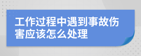 工作過(guò)程中遇到事故傷害應(yīng)該怎么處理