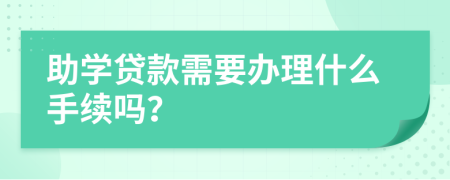 助學(xué)貸款需要辦理什么手續(xù)嗎？