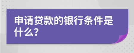 申請(qǐng)貸款的銀行條件是什么？