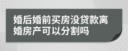 婚后婚前買房沒貸款離婚房產可以分割嗎