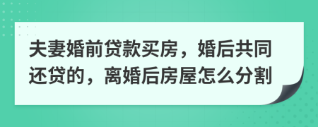 夫妻婚前貸款買(mǎi)房，婚后共同還貸的，離婚后房屋怎么分割