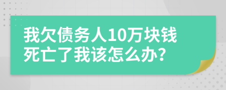我欠債務(wù)人10萬(wàn)塊錢(qián)死亡了我該怎么辦？
