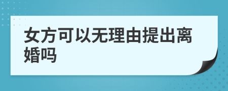 女方可以無理由提出離婚嗎