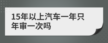 15年以上汽車一年只年審一次嗎