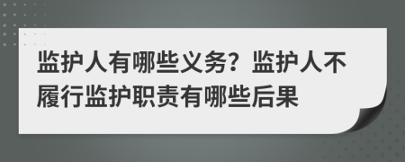監(jiān)護人有哪些義務？監(jiān)護人不履行監(jiān)護職責有哪些后果