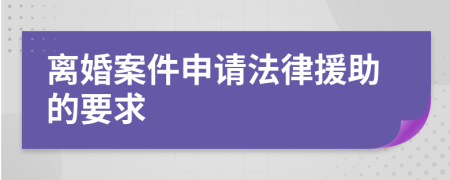 離婚案件申請(qǐng)法律援助的要求