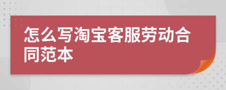 怎么寫淘寶客服勞動合同范本