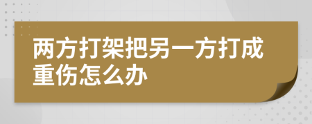 兩方打架把另一方打成重傷怎么辦