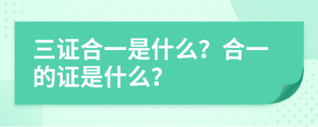 三證合一是什么？合一的證是什么？