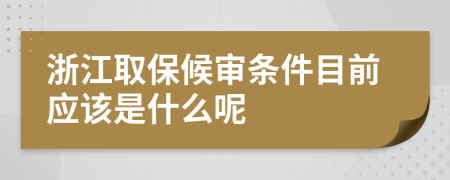 浙江取保候?qū)彈l件目前應(yīng)該是什么呢