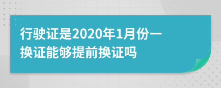 行駛證是2020年1月份一換證能夠提前換證嗎