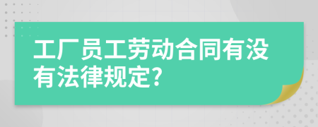 工廠員工勞動(dòng)合同有沒有法律規(guī)定?