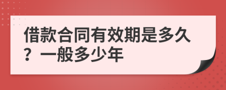借款合同有效期是多久？一般多少年