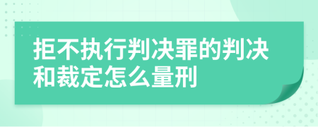 拒不執(zhí)行判決罪的判決和裁定怎么量刑