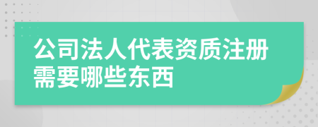 公司法人代表資質(zhì)注冊需要哪些東西