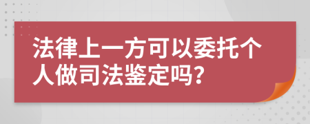 法律上一方可以委托個人做司法鑒定嗎？