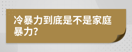 冷暴力到底是不是家庭暴力？